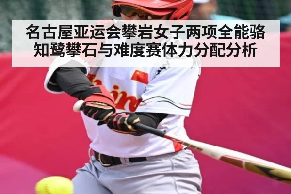 名古屋亚运会攀岩女子两项全能骆知鹭攀石与难度赛体力分配分析 - kaiyun