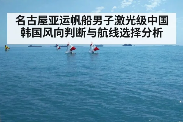 名古屋亚运帆船男子激光级中国韩国风向判断与航线选择分析 - kaiyun